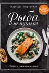 Рыба и не только. Магия домашней кухни. Лучшие и оригинальные блюда