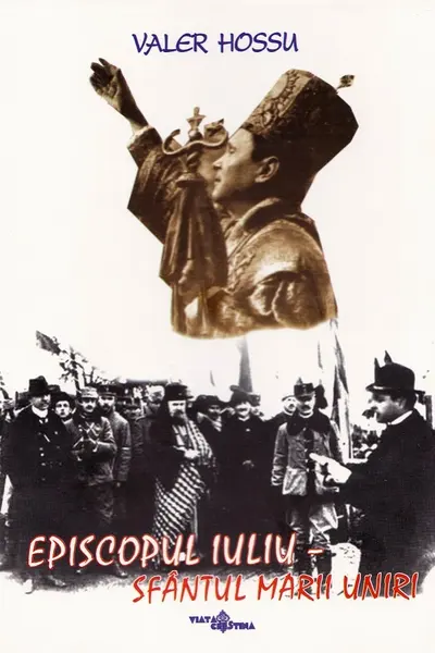 Episcopul Iuliu. Sfântul Marii Uniri