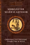 Мифология майя и ацтеков: боги и сверхъестественные существа