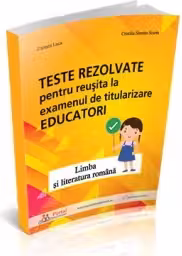 Teste rezolvate pentru reusita la examenul de titularizare Educatori - Limba si literatura romana