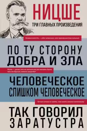 Фридрих Ницше. По ту сторону добра и зла. Человеческое слишком человеческое. Так говорил Заратустра