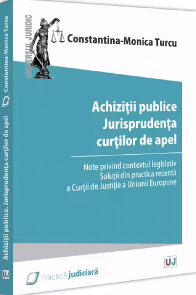 Achizitii publice. Jurisprudenta curtilor de apel. Note privind contextul legislativ. Solutii din practica recenta a Curtii de Justitie a Uniunii Europene