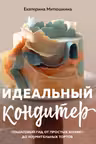 Идеальный кондитер. Пошаговый гид от простых конфет до изумительных тортов