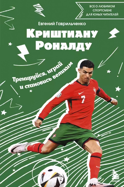 Криштиану Роналду. Тренируйся играй и становись великим: все о любимом спортсмене для юных читателей