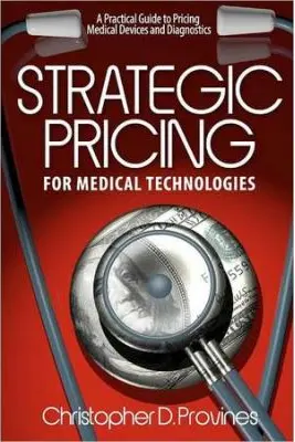Strategic Pricing for Medical Technologies: A Practical Guide to Pricing Medical Devices & Diagnostics