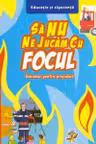 Sa nu ne jucam cu focul. Indrumar pentru prescolari