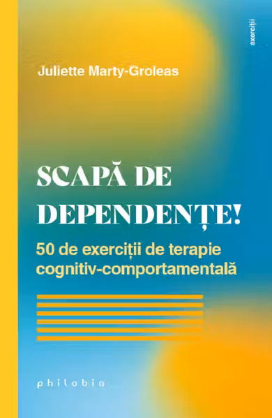 Scapă de dependențe! 50 de exerciții de terapie cognitiv-comportamentală
