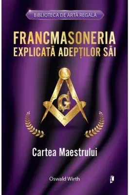 Francmasoneria explicata adeptilor sai. Cartea Maestrului