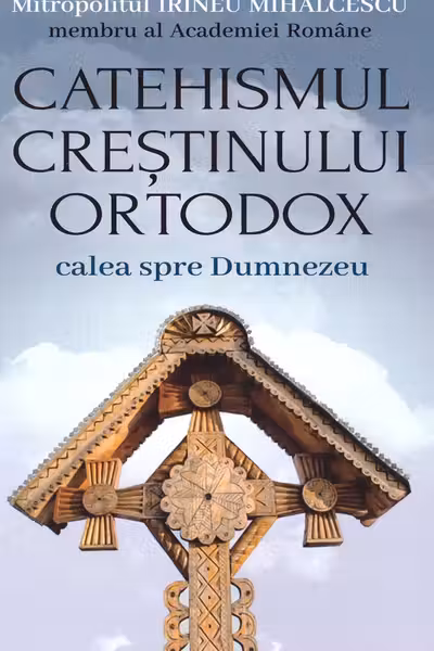 Catehismul crestinului ortodox. Calea spre Dumnezeu - Mitropolitul Irineu Mihalcescu