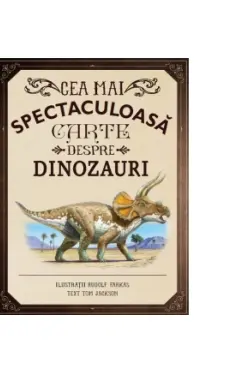 CEA MAI SPECTACULOASA CARTE DESPRE DINOZAURI