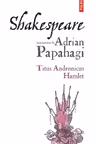 Shakespeare interpretat de Adrian Papahagi. Titus Andronicus. Hamlet