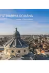 Patriarhia Romana. Istoric, organizare, activitati interne si externe. 2007-2017 (album)
