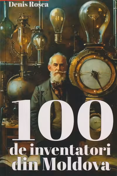 100 de inventatori din Moldova vol.1