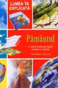 Lumea ta explicata - Pamantul (Un ghid accesibil care explica universul cu adevarat)