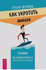Как укротить эмоции. Техники по самоконтролю от профессионального психолога