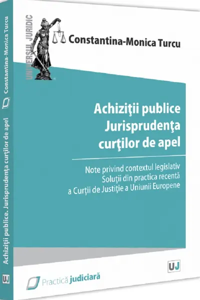 Achizitii publice. Jurisprudenta curtilor de apel. Note privind contextul legislativ. Solutii din practica recenta a Curtii de Justitie a Uniunii Europene