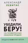 Убедили беру! 178 проверенных приемов продаж