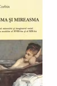 Miasma si mireasma. Simtul mirosului si imaginarului social in Franta secolelor XVIII-lea si al XIX-lea