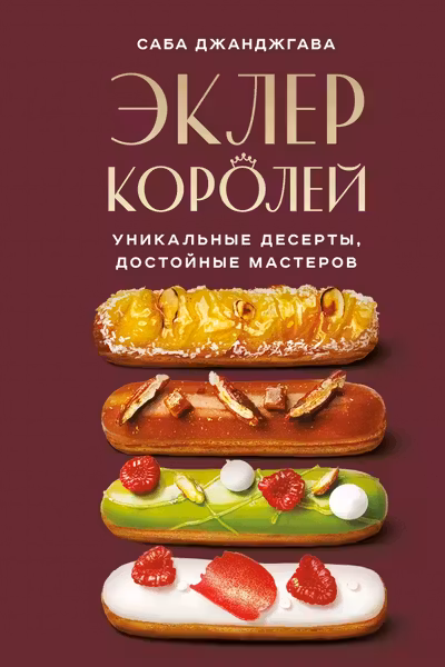 Эклер королей. Уникальные десерты достойные мастеров