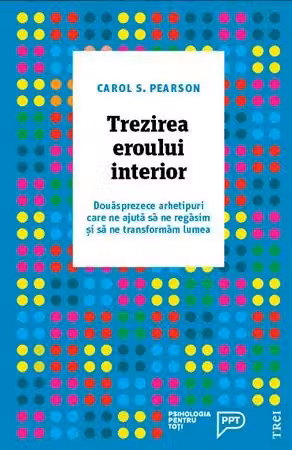Trezirea eroului interior. Douasprezece arhetipuri care ne ajuta sa ne regasim si sa ne transformam lumea