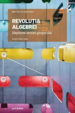 Mari idei ale matematicii. REVOLUTIA ALGEBREI Nasterea teoriei grupurilor