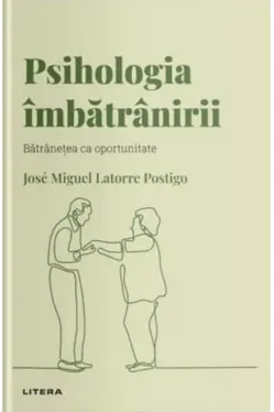 Descopera Psihologia. PSIHOLOGIA IMBATRANIRII. Batranetea ca oportunitate.