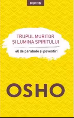 Osho. Introspectiv. TRUPUL MURITOR SI LUMINA SPIRITULUI