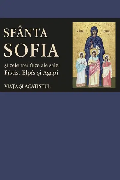 Sfânta Sofia și cele trei fiice ale sale: Pistis, Elpis și Agapi. Viața și acatistul
