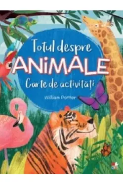 TOTUL DESPRE ANIMALE. Carte de activitati