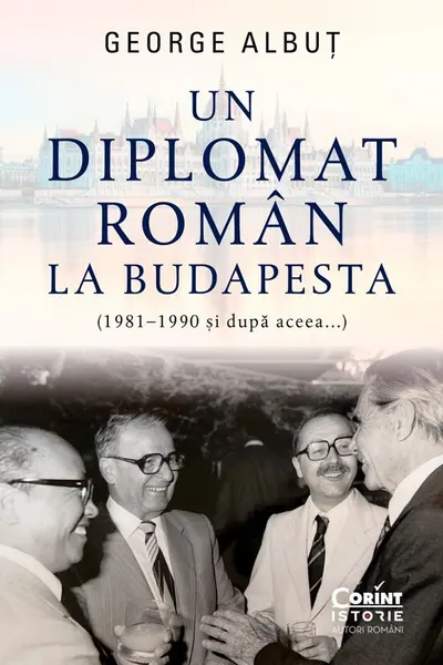 Un diplomat roman la Budapesta (1981–1990 și dupa aceea...)
