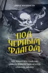 Под черным флагом: быт романтика убийства грабежи и другие подробности из жизни пиратов