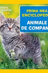 NATIONAL GEOGRAPHIC. Prima mea enciclopedie. ANIMALE DE COMPANIE.