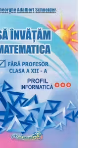 Sa invatam matematica fara profesor clasa a 12-a profil informatica