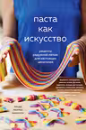 Паста как искусство. Рецепты радужной лапши для настоящих ценителей
