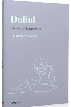 Descopera Psihologia. DOLIUL. Cum sa faci fata pierderii. Cristina Jenaro