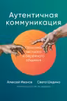 Аутентичная коммуникация: Практика честного и бережного общения