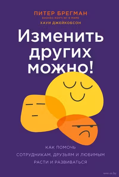 Изменить других можно! Как помочь сотрудникам друзьям и любимым расти и развиваться