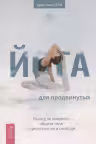 Йога для продвинутых. Выход за пределы образа тела к целостности и свободе