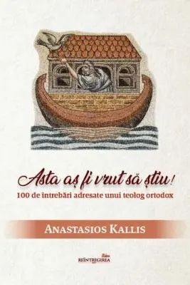 Asta as fi vrut sa stiu! 100 de intrebari adresate unui teolog ortodox