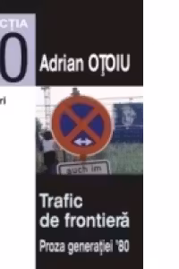 TRAFIC DE FRONTIERĂ. PROZA GENERATIEI 80. STRATEGII TRANSGRESIVE. VOL. I