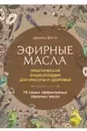 Эфирные масла. Практическая энциклопедия для красоты и здоровья