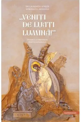 „Veniti de luati lumina”. Predici la perioada Penticostarului - Mitrop. Dr.. Laurentiu Streza