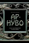 Ар-нуво. Стиль покоривший мир изгибом линии. Фундаментальный труд ставший главной книгой в истории стиля