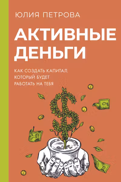 Активные деньги. Как создать капитал который будет работать на тебя