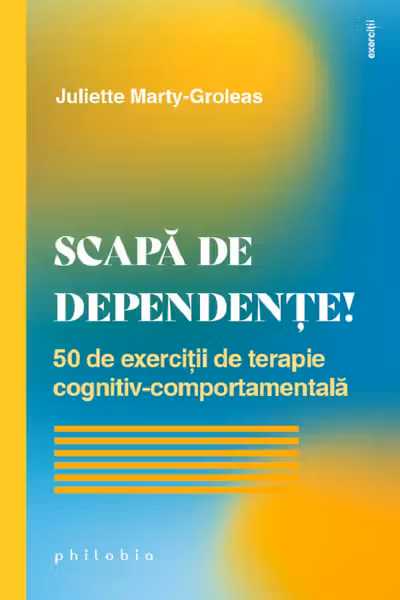 Scapă de dependențe! 50 de exerciții de terapie cognitiv-comportamentală