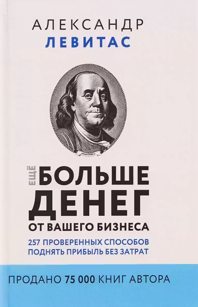 Еще больше денег от вашего бизнеса. 257 проверенных способов поднять прибыль без затрат