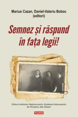 Semnez si raspund in fata legii! Declaratii si marturii ale supravietuitorilor Pogromului de la Iasi in anchetele judiciare postbelice (1944-1948) - Marius Cazan, Daniel-Valeriu Boboc
