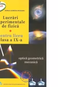 Lucrari experimentale de fizica pentru liceu. Clasa a 9-a Optica geometrica. Mecanica