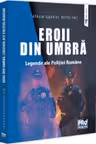 Eroii din umbra. Legende ale Politiei Romane