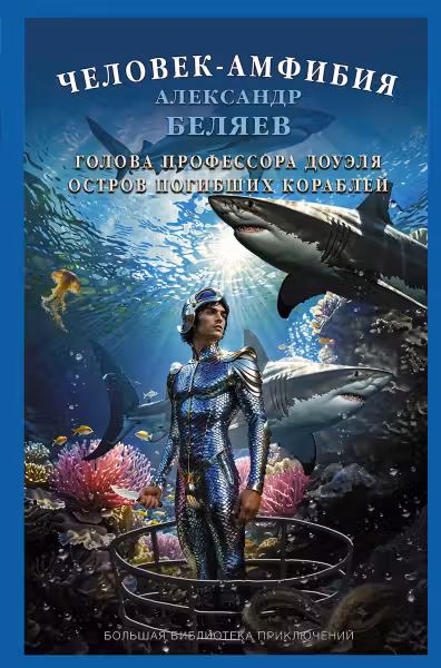 Человек-амфибия. Голова профессора Доуэля. Остров погибших кораблей. Беляев